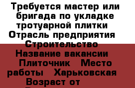 Требуется мастер или бригада по укладке тротуарной плитки › Отрасль предприятия ­ Строительство › Название вакансии ­ Плиточник › Место работы ­ Харьковская › Возраст от ­ 24 › Возраст до ­ 47 - Ростовская обл., Новошахтинск г. Работа » Вакансии   . Ростовская обл.